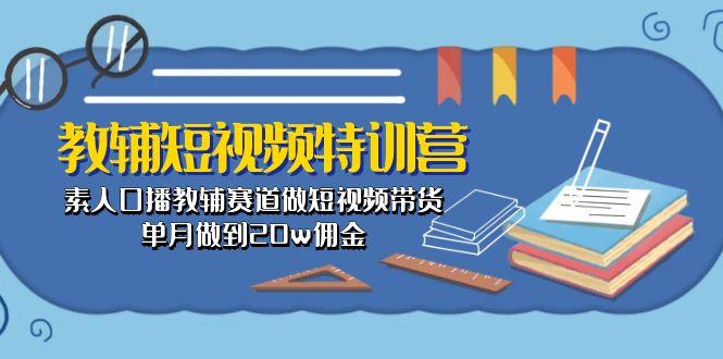 教辅-短视频特训营： 素人口播教辅赛道做短视频带货，单月做到20w佣金-游客之家