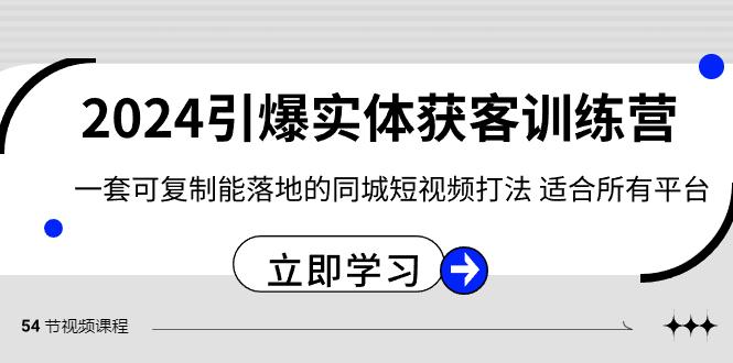 2024引爆实体获客训练营，一套可复制能落地的同城短视频打法，适合所有平台-游客之家