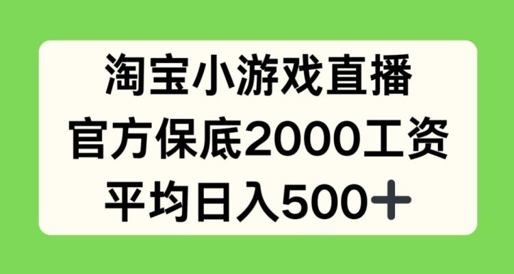 淘宝小游戏直播，官方保底2000工资，平均日入500+【揭秘】-游客之家