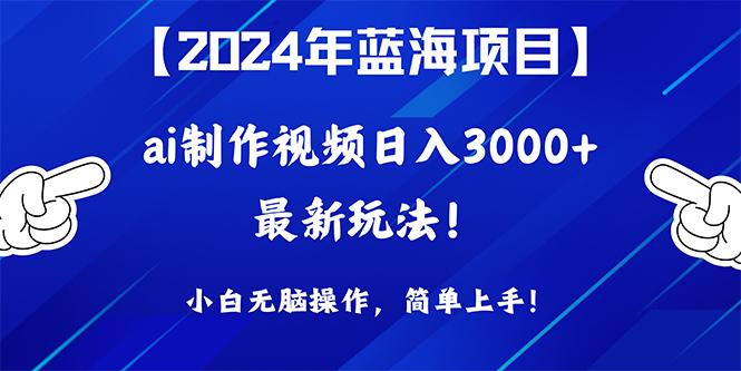 (10014期)2024年蓝海项目，通过ai制作视频日入3000+，小白无脑操作，简单上手！-游客之家