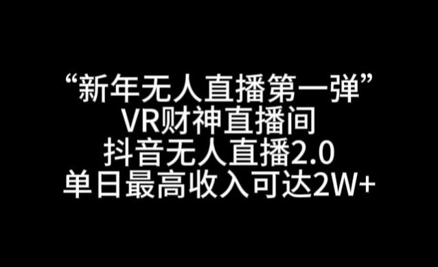 “新年无人直播第一弹“VR财神直播间，抖音无人直播2.0，单日最高收入可达2W+【揭秘】-游客之家