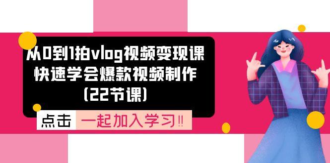 从0到1拍vlog视频变现课：快速学会爆款视频制作(22节课-游客之家
