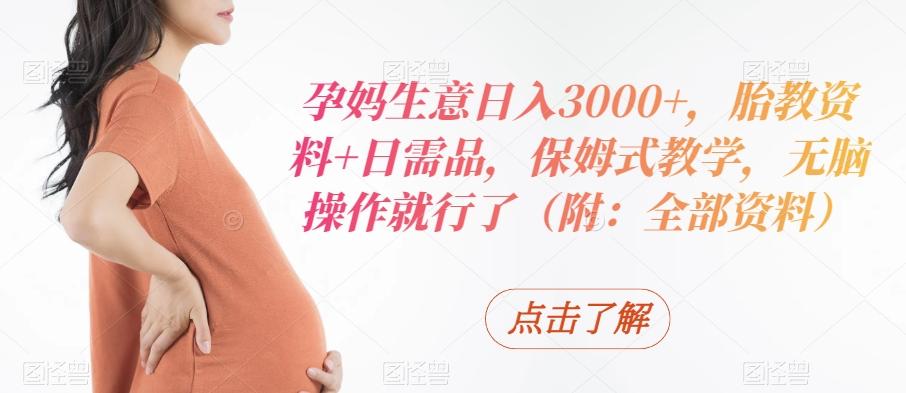 孕妈生意日入3000+，胎教资料+日需品，保姆式教学，无脑操作就行了（附：全部资料）-游客之家