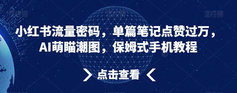 小红书流量密码，单篇笔记点赞过万，AI萌瞄潮图，保姆式手机教程【揭秘】-游客之家
