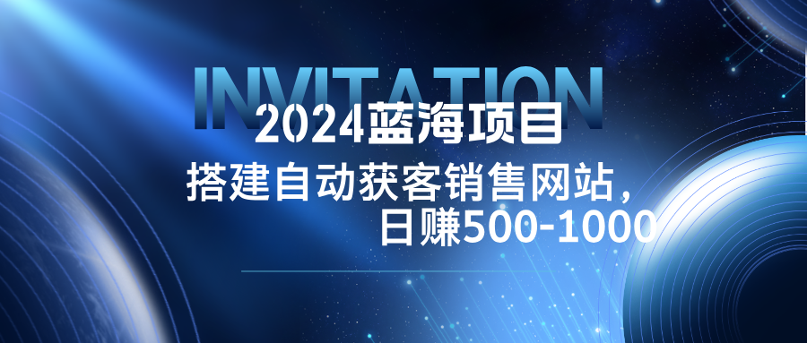 2024蓝海项目，搭建销售网站，自动获客，日赚500-1000-游客之家