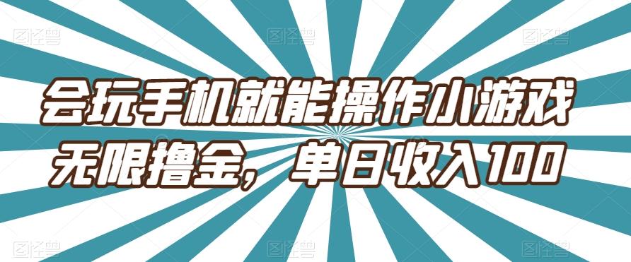 会玩手机就能操作小游戏无限撸金，单日收入100-游客之家