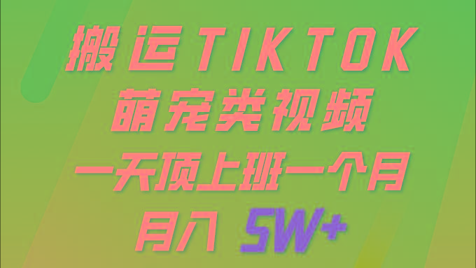 (9931期)一键搬运TIKTOK萌宠类视频 一部手机即可操作 所有平台均可发布 轻松月入5W+-游客之家
