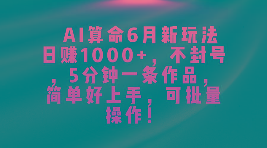 AI算命6月新玩法，日赚1000+，不封号，5分钟一条作品，简单好上手，可...-游客之家