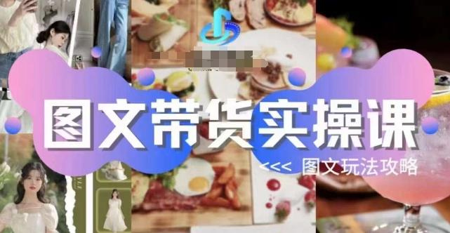图文带货实操课，图文玩法攻略玩法-游客之家