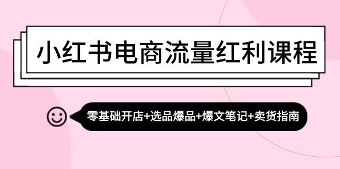 小红书电商流量红利课程：零基础开店+选品爆品+爆文笔记+卖货指南-游客之家
