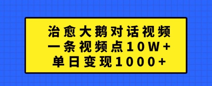 治愈大鹅对话视频，一条视频点赞 10W+，单日变现1k+【揭秘】-游客之家