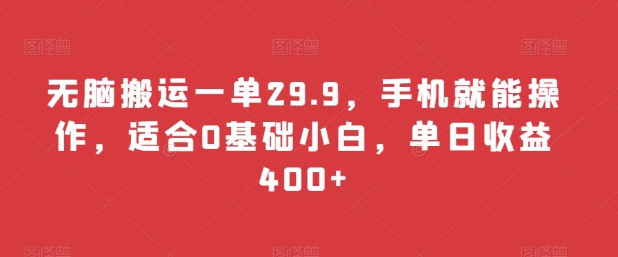 无脑搬运一单29.9，手机就能操作，适合0基础小白，单日收益400+-游客之家
