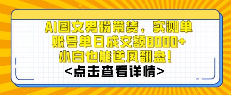 AI图文男粉带货，实测单账号单天成交额8000+，最关键是操作简单，小白看了也能上手【揭秘】-游客之家