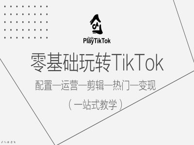零基础玩转TikTok，配置一运营一剪辑一热门一变现，一站式教学-游客之家