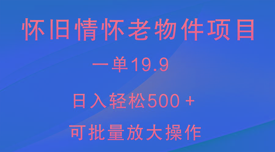 怀旧情怀老物件项目，一单19.9，日入轻松500＋，无操作难度，小白可轻松上手-游客之家