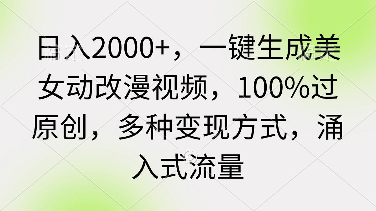 (9415期)日入2000+，一键生成美女动改漫视频，100%过原创，多种变现方式 涌入式流量-游客之家