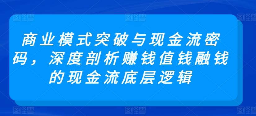 商业模式突破与现金流密码，深度剖析赚钱值钱融钱的现金流底层逻辑-游客之家