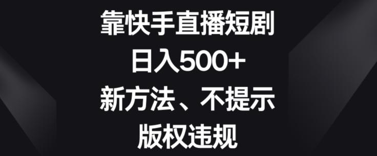 靠快手直播短剧，日入500+，新方法、不提示版权违规-游客之家