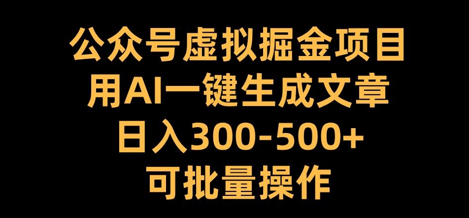 公众号虚拟掘金项目，用AI一键生成文章，日入300+可批量操作【揭秘】-游客之家
