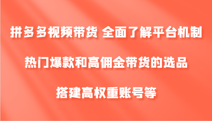拼多多视频带货 全面了解平台机制、热门爆款和高佣金带货的选品，搭建高权重账号等-游客之家
