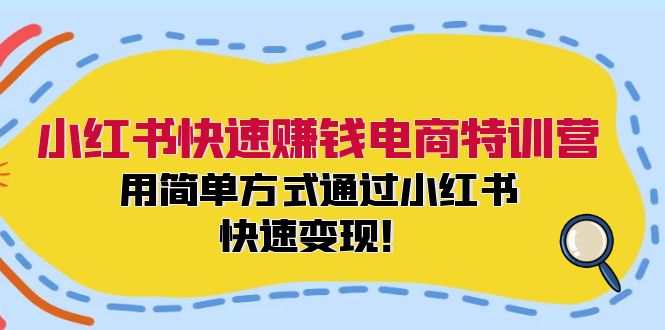 小红书快速赚钱电商特训营：用简单方式通过小红书快速变现！-游客之家