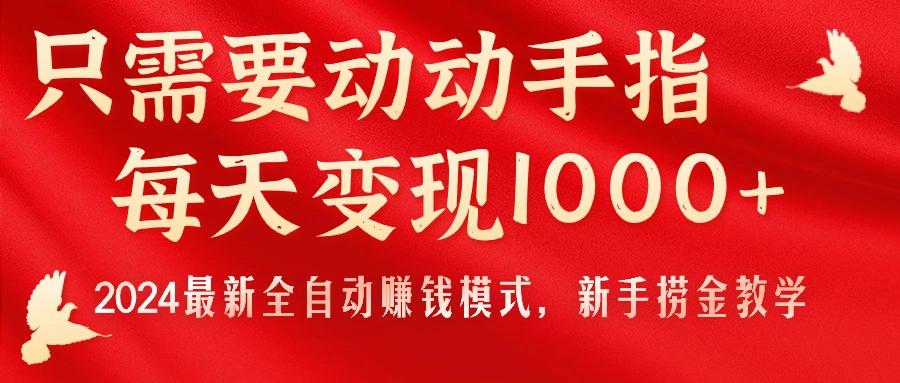 只需要动动手指，每天变现1000+，2024最新全自动赚钱模式，新手捞金教学！-游客之家