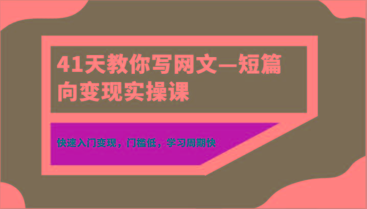 41天教你写网文—短篇向变现实操课，快速入门变现，门槛低，学习周期快-游客之家
