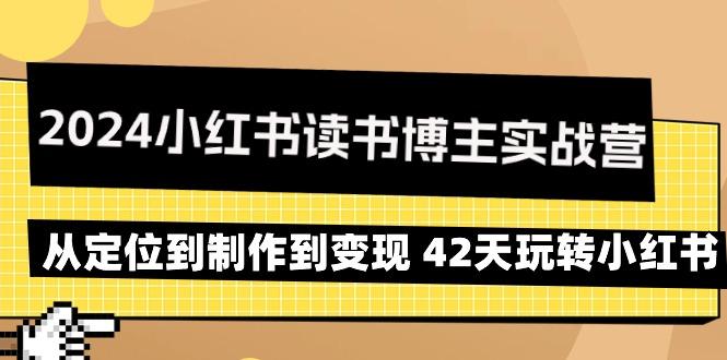 2024小红书读书博主实战营：从定位到制作到变现 42天玩转小红书-游客之家
