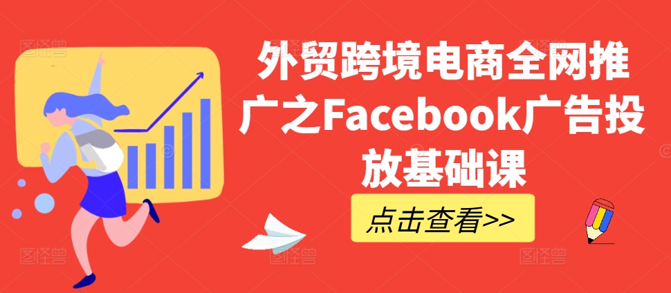 外贸跨境电商全网推广之Facebook广告投放基础课-游客之家