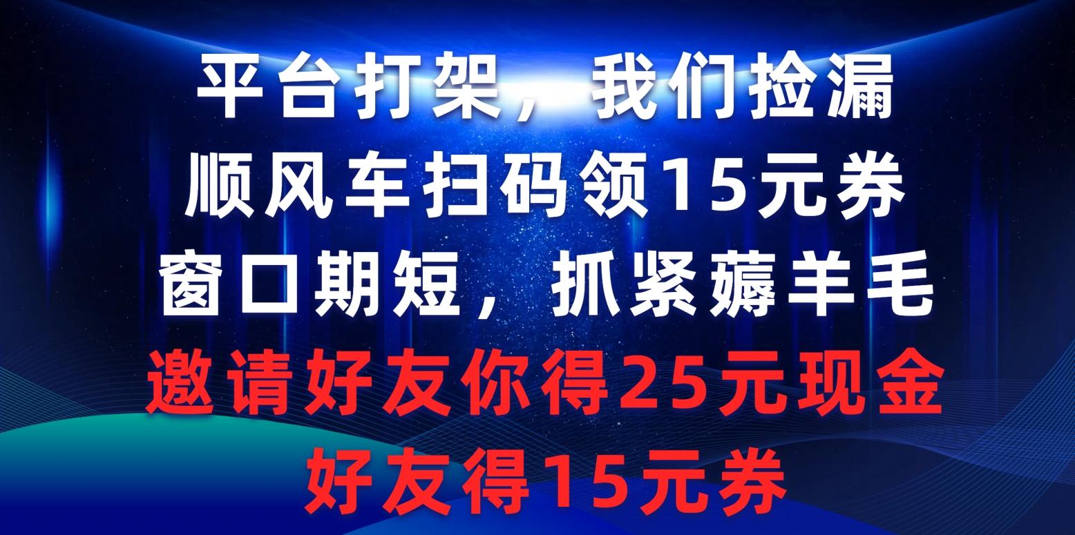 (9316期)平台打架我们捡漏，顺风车扫码领15元券，窗口期短抓紧薅羊毛，邀请好友...-游客之家