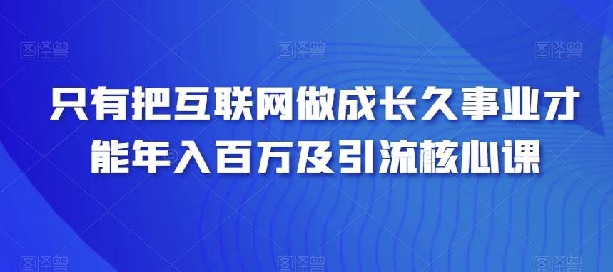 只有把互联网做成长久事业才能年入百万及引流核心课-游客之家
