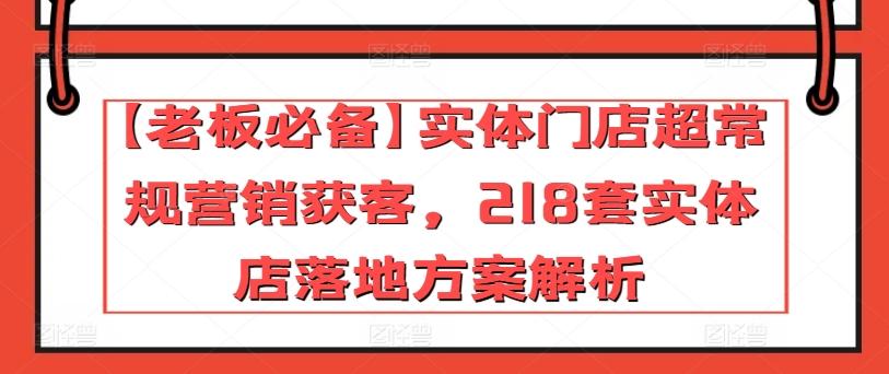 【老板必备】实体门店超常规营销获客，218套实体店落地方案解析-游客之家