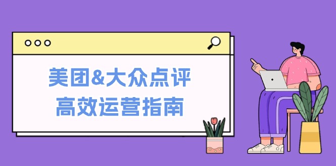 美团&大众点评高效运营指南：从平台基础认知到提升销量的实用操作技巧-游客之家