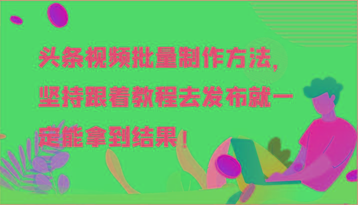 头条视频批量制作方法，坚持跟着教程去发布就一定能拿到结果！-游客之家