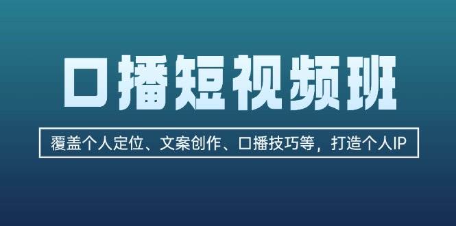 口播短视频班：覆盖个人定位、文案创作、口播技巧等，打造个人IP-游客之家