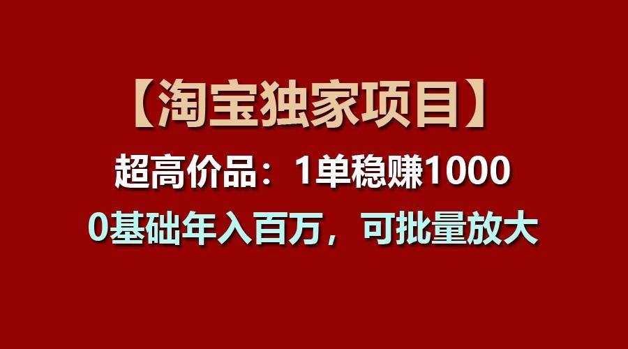 【淘宝独家项目】超高价品：1单稳赚1000多，0基础年入百万，可批量放大-游客之家
