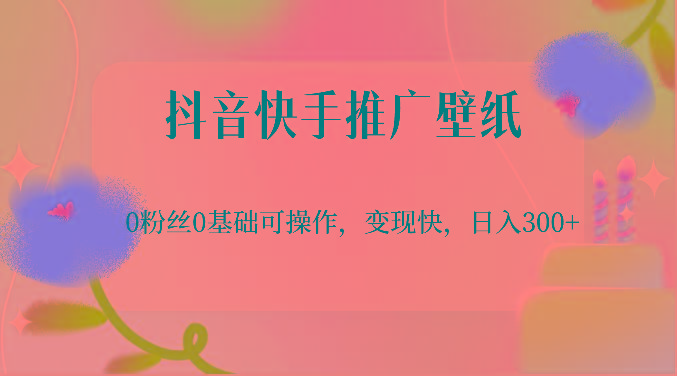 抖音快手推广壁纸，0粉丝0基础可操作，变现快，日入300+-游客之家