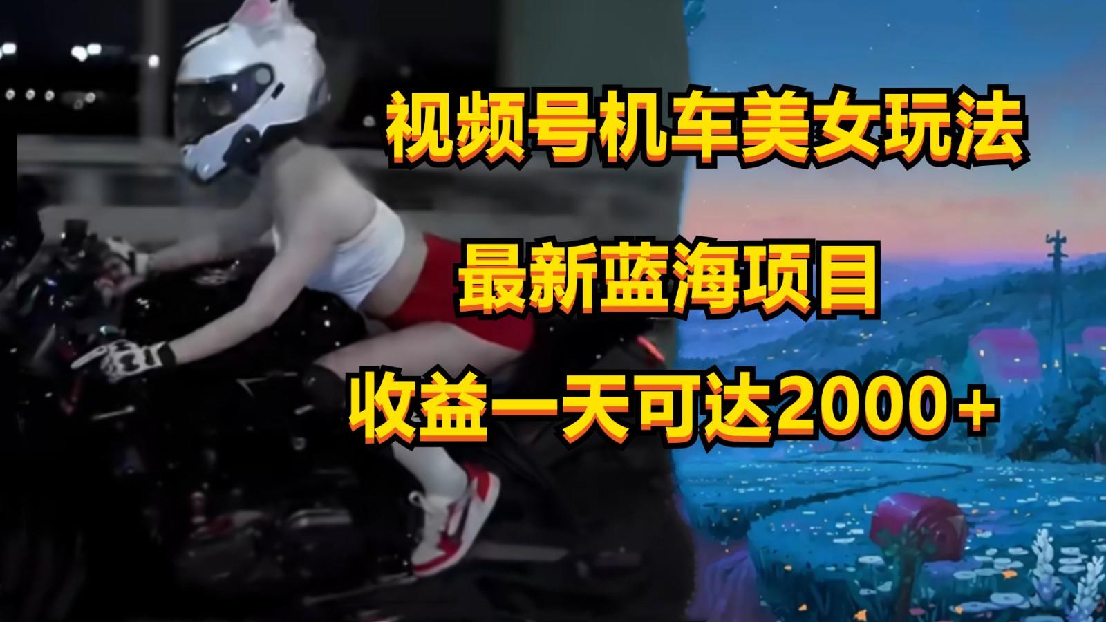 视频号机车美女短视频，视频创作掘金，一天可收入2000+-游客之家