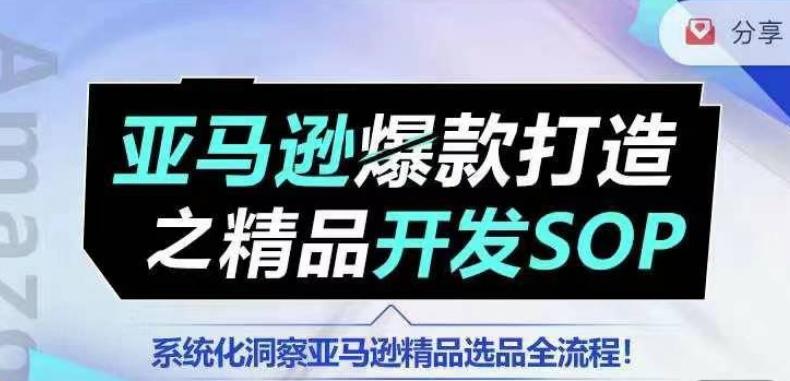 【训练营】亚马逊爆款打造之精品开发SOP，系统化洞察亚马逊精品选品全流程-游客之家