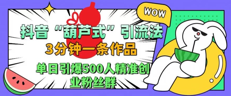 抖音葫芦式引流法，三分钟一条作品，单日引爆抖音500人精准创业粉丝群【揭秘】-游客之家