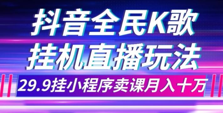 抖音全民K歌直播不露脸玩法，29.9挂小程序卖课月入10万-游客之家