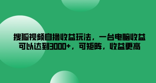 搜狐视频自撸收益玩法，一台电脑收益可以达到3k+，可矩阵，收益更高【揭秘】-游客之家