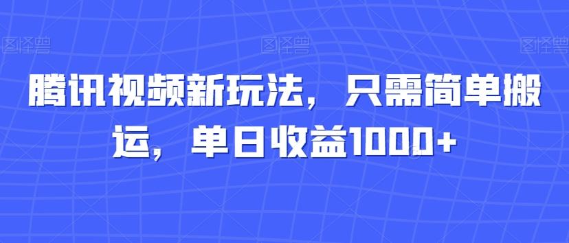 腾讯视频新玩法，只需简单搬运，单日收益1000+-游客之家