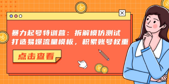 暴力起号特训营：拆解模仿测试，打造易爆流量模板，积累账号权重-游客之家