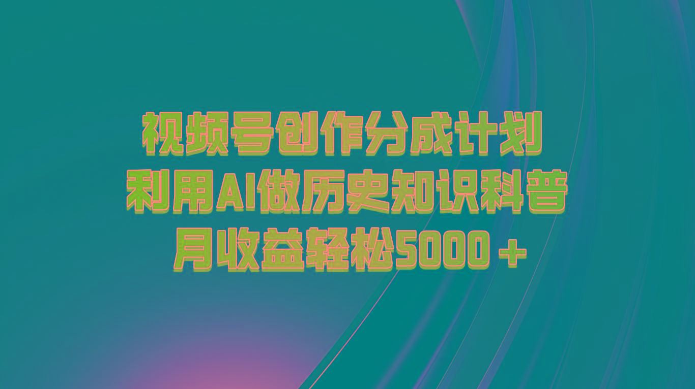 视频号创作分成计划 利用AI做历史知识科普 月收益轻松5000+-游客之家