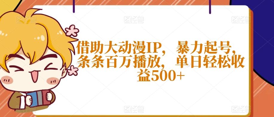 借助大动漫IP，暴力起号，条条百万播放，单日轻松收益500+【揭秘】-游客之家