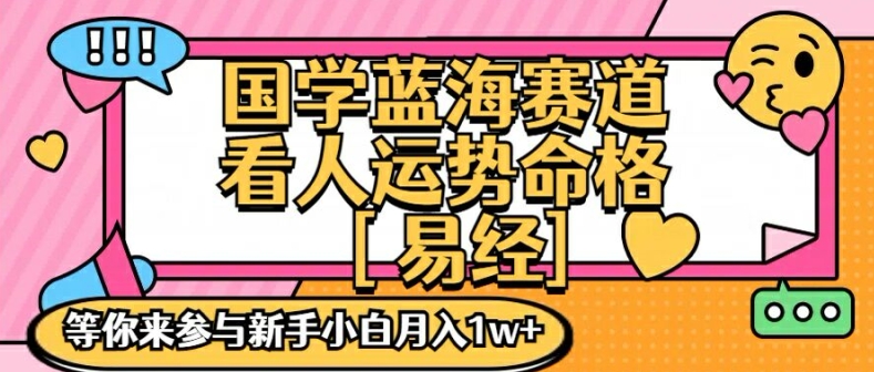国学蓝海赋能赛道，零基础学习，手把手教学独一份新手小白月入1W+【揭秘】-游客之家