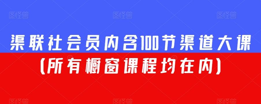 渠联社会员内含100节渠道大课（所有橱窗课程均在内）-游客之家