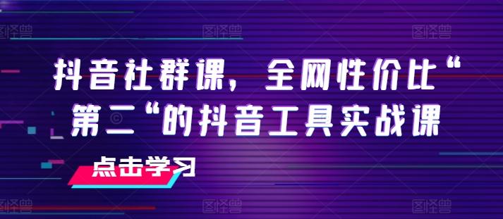 抖音社群课，全网性价比“第二“的抖音工具实战课-游客之家