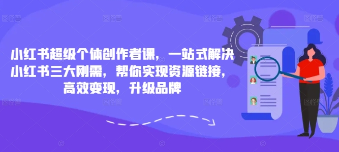 小红书超级个体创作者课，一站式解决小红书三大刚需，帮你实现资源链接，高效变现，升级品牌-游客之家